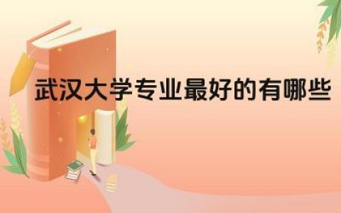 武汉大学专业最好的有哪些 武汉大学是a本还是b本