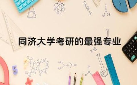 同济大学考研的最强专业有哪些 同济大学考研需要学位证吗