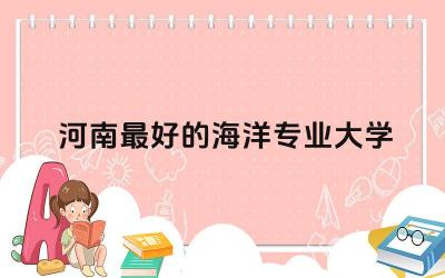 河南最好的海洋专业大学有哪些 女生海洋科学就业方向怎么样