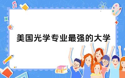 美国光学专业最强的大学推荐 美国光学专业是什么学位类别