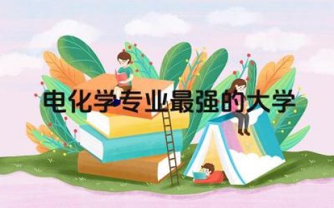 电化学专业最强的大学排名一览表 电化学就业前景及薪酬待遇如何