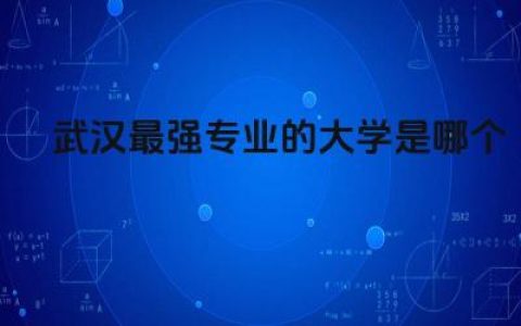 武汉最强专业的大学是哪个学校 武汉市本科录取率是多少
