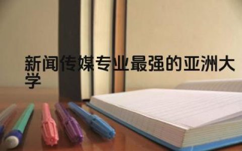盘点新闻传媒专业最强的亚洲大学 新闻传媒专业属于什么大类