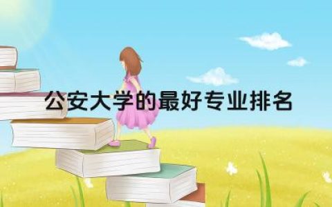 公安大学的最好专业排名榜 公安大学是可以提前批录取吗