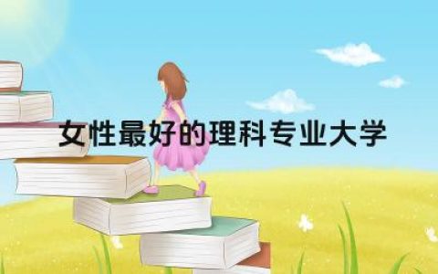女性最好的理科专业大学是什么 女生学理科好找工作吗