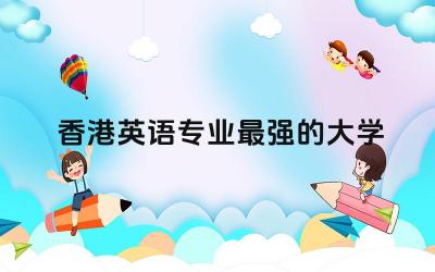 香港英语专业最强的大学名单 港中文和港大哪个好