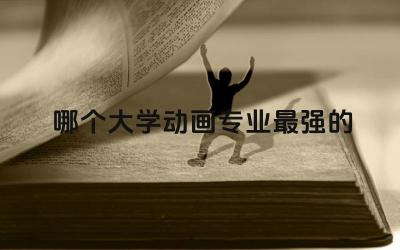 哪个大学动画专业最强的 动画专业学什么内容