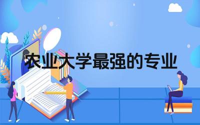农业大学最强的专业 报考农业大学有出路吗