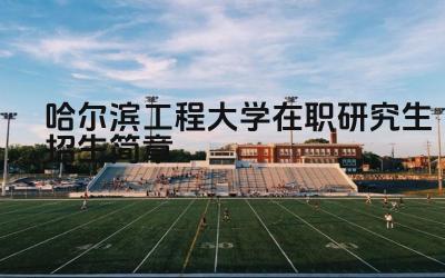 哈尔滨工程大学2025年硕士研究生招生简章 招生计划及报考条件