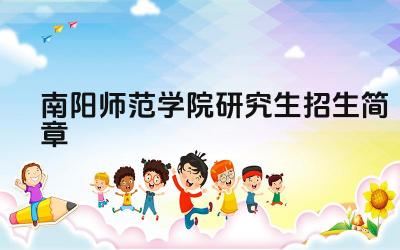 南阳师范学院2025年硕士研究生招生简章 南阳师范学院研究生报考条件