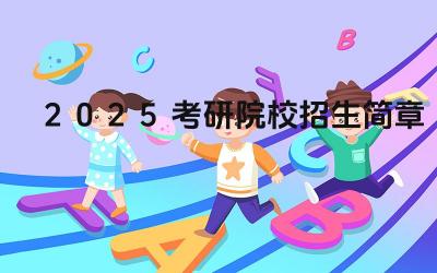 2025考研院校招生政策 2025考研院校招生时间