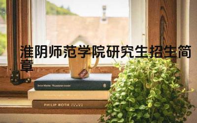 淮阴师范学院2025年硕士研究生招生简章 淮阴师范学院报考程序