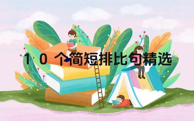 10个简短排比句精选 如何写出优秀的排比句