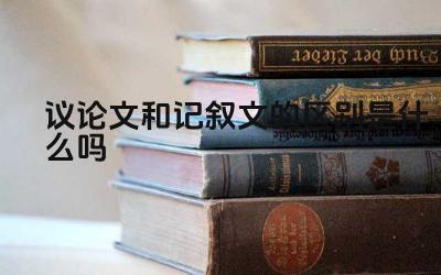 议论文和记叙文的区别是什么吗 如何区分议论文和记叙文