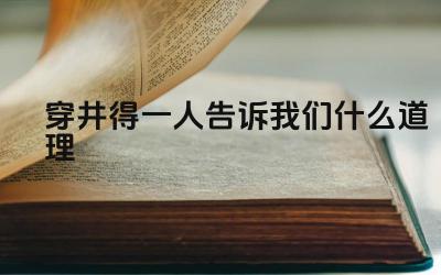穿井得一人告诉我们什么道理 “穿井得一人”的深层含义是什么