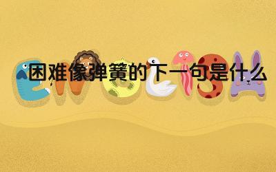 困难像弹簧的下一句是什么 这句话蕴含的哲理是什么