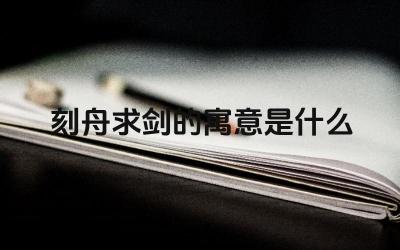 刻舟求剑的寓意是什么 “刻舟求剑”的故事说明了什么道理
