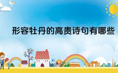 形容牡丹的高贵诗句有哪些 如何用自己的话形容牡丹的高贵