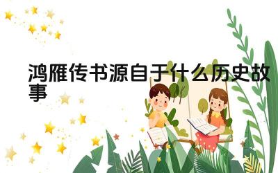 鸿雁传书源自于什么历史故事 “鸿雁传书”的文化内涵是什么