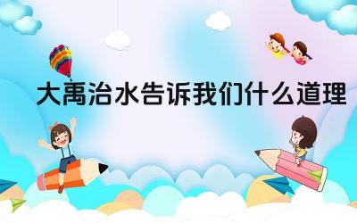 大禹治水告诉我们什么道理 大禹治水的精神实质是什么