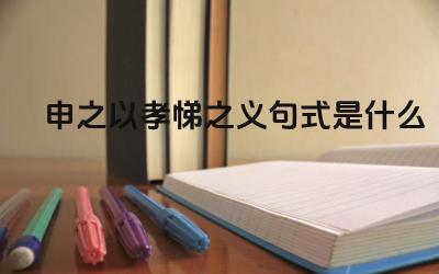申之以孝悌之义句式是什么 “申之以”的用法和含义是什么