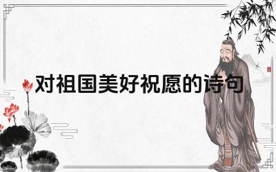对祖国美好祝愿的诗句 如何用自己的语言表达对祖国的祝福