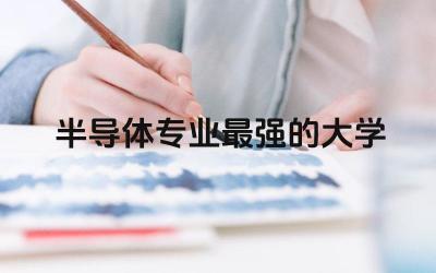 半导体专业最强的大学 2024半导体专业就业前景