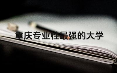 重庆专业性最强的大学 重庆大学考研难度大吗