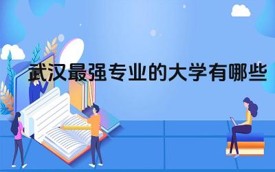武汉最强专业的大学有哪些 武汉大学可以修双学位吗