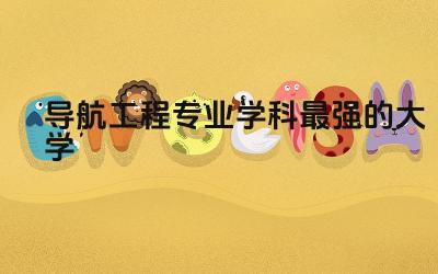 国内导航工程专业学科最强的大学 导航工程专业是冷门专业吗