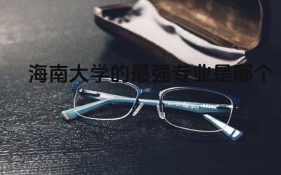 海南大学的最强专业是哪个 海南大学属于好大学吗