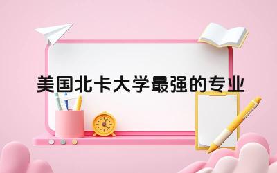 美国北卡大学最强的专业 美国北卡有什么好大学