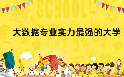 大数据专业实力最强的大学 大数据专业好就业吗