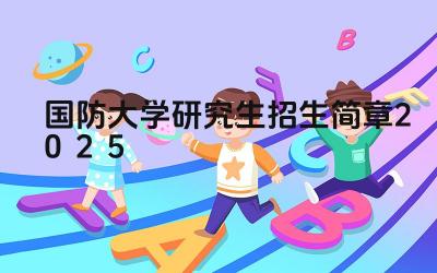 国防大学研究生招生简章2025 国防大学2025年研究生招生考试科目