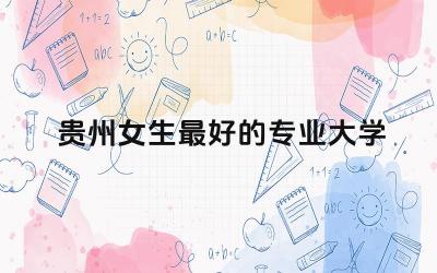 贵州女生最好的专业大学 贵州哪所大学最好