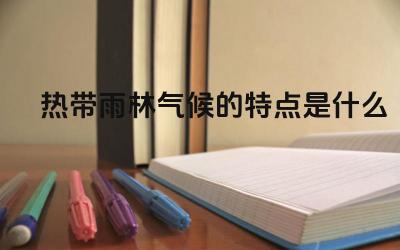 热带雨林气候的特点是什么 热带雨林气候的代表性植被是什么