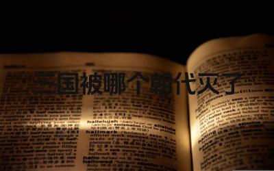 三国被哪个朝代灭了 三国鼎立的局面是如何形成的
