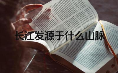 长江发源于什么山脉 长江的经济意义是什么