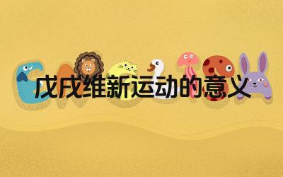 戊戌维新运动的意义 戊戌维新运动对中国近代化进程的影响是什么
