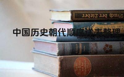 中国历史朝代顺序详表整理 每个朝代的大致时间范围和主要历史事件是什么