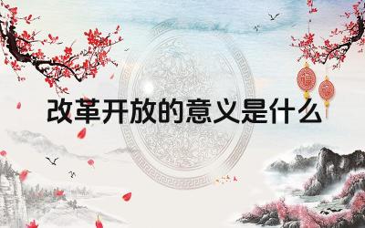 改革开放的意义是什么 改革开放对中国社会产生了哪些影响