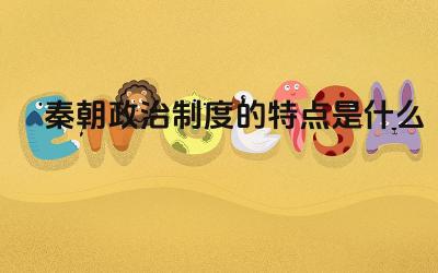 秦朝政治制度的特点是什么 秦朝政治制度的优缺点是什么