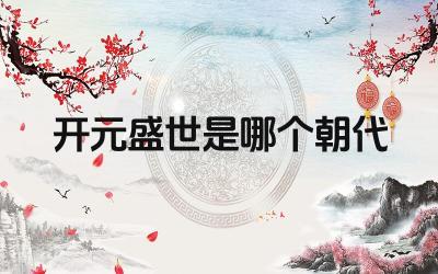开元盛世是哪个朝代 开元盛世有哪些重要的历史人物