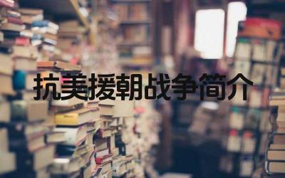 抗美援朝战争简介 抗美援朝战争的结果是什么