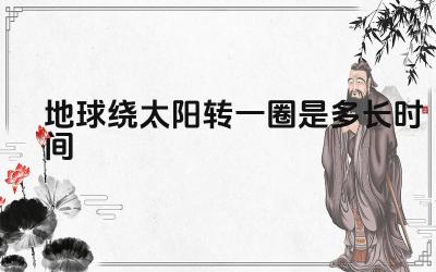 地球绕太阳转一圈是多长时间 地球公转轨道是什么形状