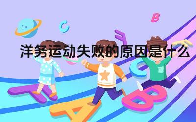 洋务运动失败的原因是什么 洋务运动对中国近代史的发展有什么影响