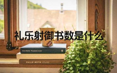 礼乐射御书数是什么 六艺的具体内容是什么