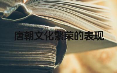 唐朝文化繁荣的表现 唐朝文化对后世有什么影响