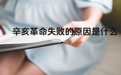 辛亥革命失败的原因是什么 辛亥革命对中国历史进程的影响是什么