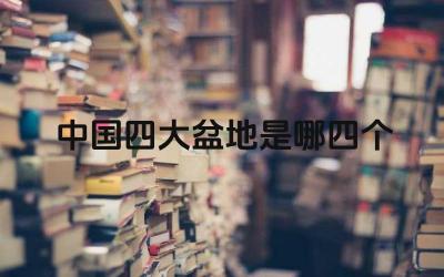 中国四大盆地是哪四个 中国四大盆地的气候特点是什么